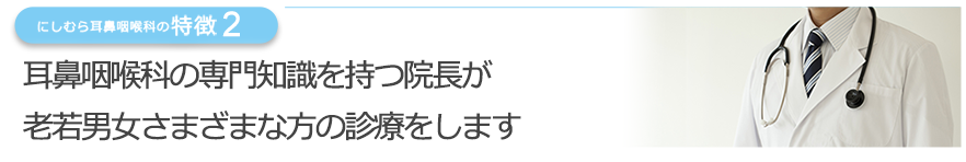 日本耳鼻咽喉学会認定　耳鼻咽喉科専門医の院長が老若男女さまざまな方の診療をします