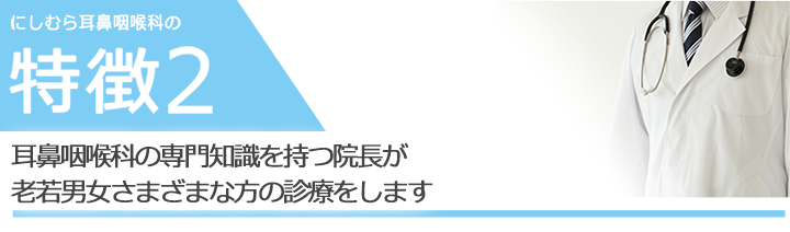 日本耳鼻咽喉学会認定　耳鼻咽喉科専門医の院長が老若男女さまざまな方の診療をします